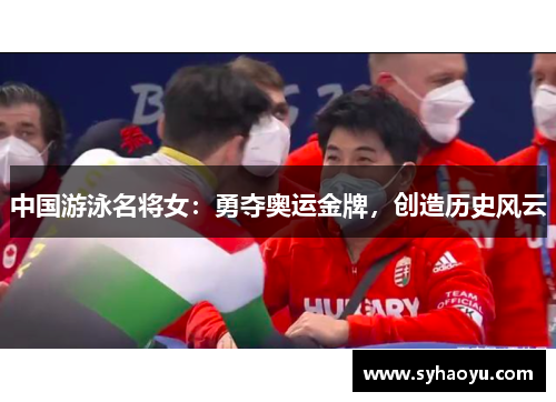 中国游泳名将女：勇夺奥运金牌，创造历史风云
