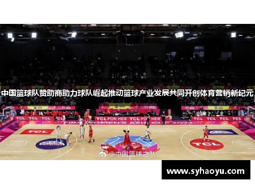 中国篮球队赞助商助力球队崛起推动篮球产业发展共同开创体育营销新纪元