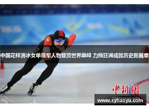 中国花样滑冰女单领军人物登顶世界巅峰 力挽狂澜成就历史新篇章