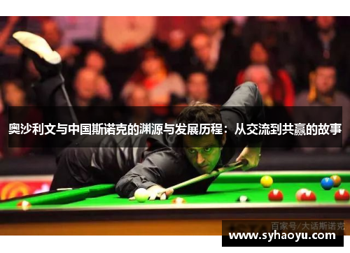 奥沙利文与中国斯诺克的渊源与发展历程：从交流到共赢的故事